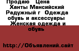 Продаю › Цена ­ 1 500 - Ханты-Мансийский, Радужный г. Одежда, обувь и аксессуары » Женская одежда и обувь   